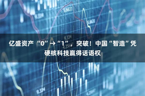 亿盛资产 “0”→“1”，突破！中国“智造”凭硬核科技赢得话语权