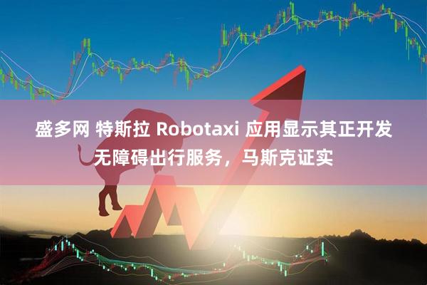 盛多网 特斯拉 Robotaxi 应用显示其正开发无障碍出行服务，马斯克证实