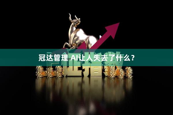 冠达管理 AI让人失去了什么？