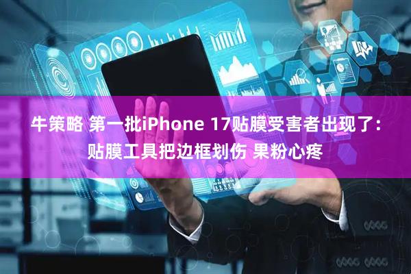 牛策略 第一批iPhone 17贴膜受害者出现了：贴膜工具把边框划伤 果粉心疼