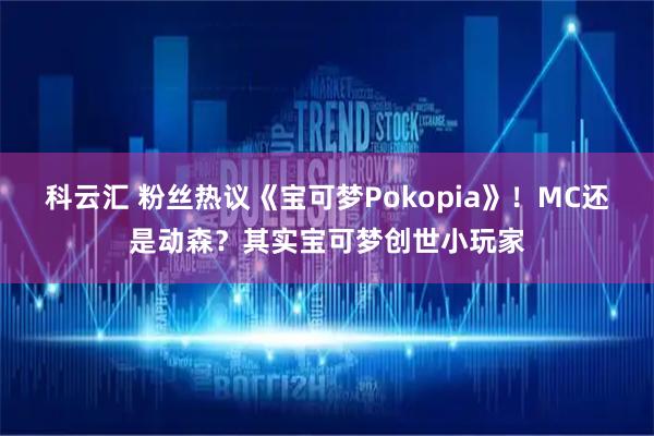 科云汇 粉丝热议《宝可梦Pokopia》！MC还是动森？其实宝可梦创世小玩家