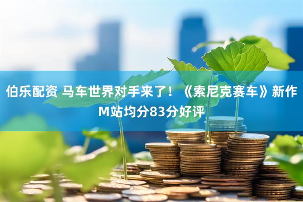 伯乐配资 马车世界对手来了！《索尼克赛车》新作M站均分83分好评