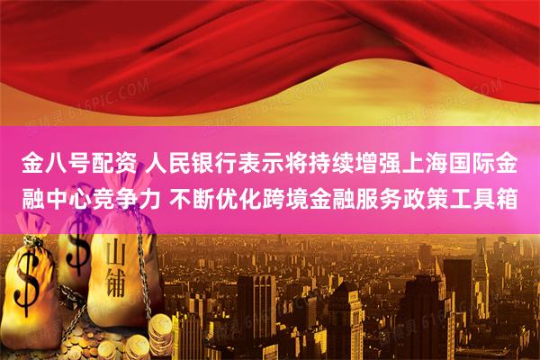 金八号配资 人民银行表示将持续增强上海国际金融中心竞争力 不断优化跨境金融服务政策工具箱