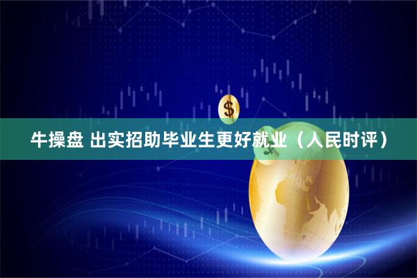 牛操盘 出实招助毕业生更好就业（人民时评）