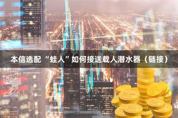 本信选配 “蛙人”如何接送载人潜水器（链接）