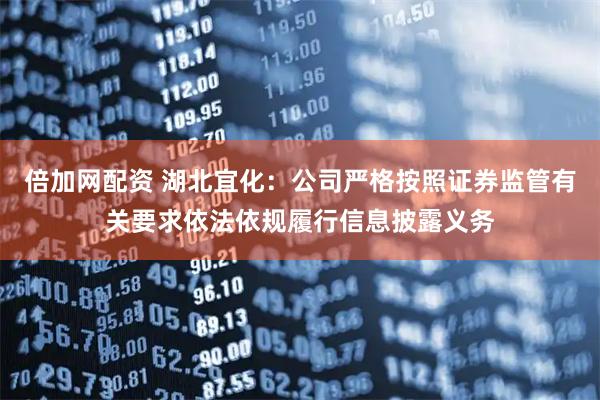 倍加网配资 湖北宜化：公司严格按照证券监管有关要求依法依规履行信息披露义务