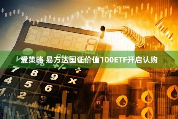 爱策略 易方达国证价值100ETF开启认购