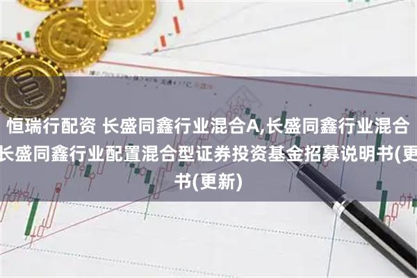 恒瑞行配资 长盛同鑫行业混合A,长盛同鑫行业混合C: 长盛同鑫行业配置混合型证券投资基金招募说明书(更新)