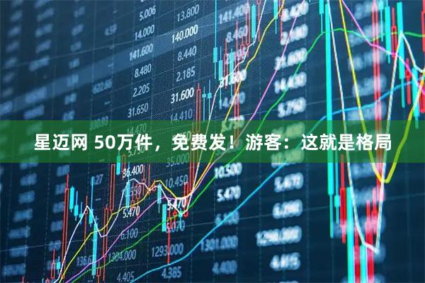 星迈网 50万件，免费发！游客：这就是格局