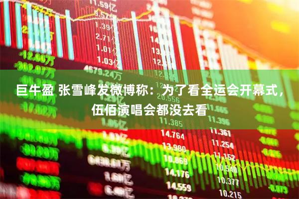 巨牛盈 张雪峰发微博称：为了看全运会开幕式，伍佰演唱会都没去看