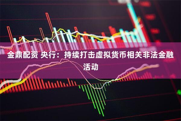 金鼎配资 央行：持续打击虚拟货币相关非法金融活动