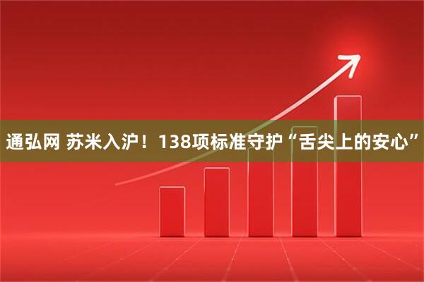 通弘网 苏米入沪！138项标准守护“舌尖上的安心”