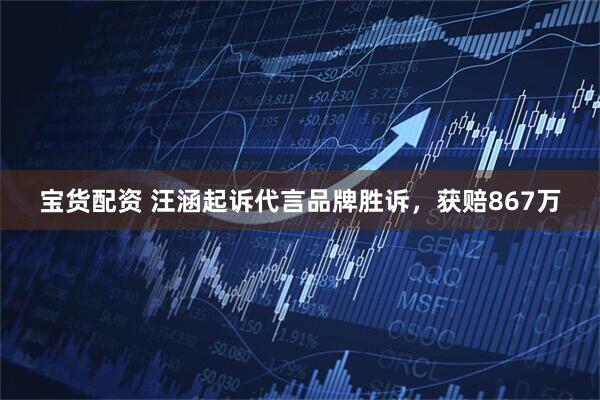 宝货配资 汪涵起诉代言品牌胜诉，获赔867万