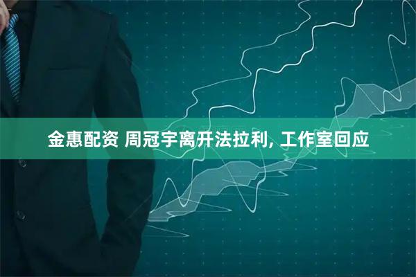 金惠配资 周冠宇离开法拉利, 工作室回应