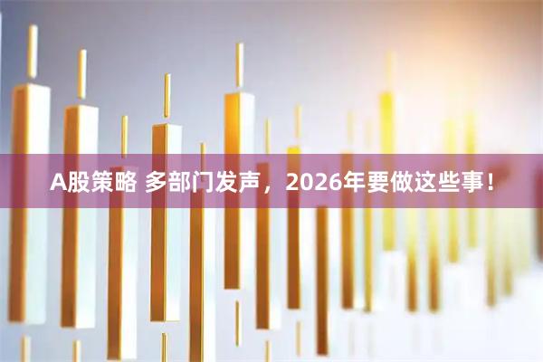 A股策略 多部门发声，2026年要做这些事！