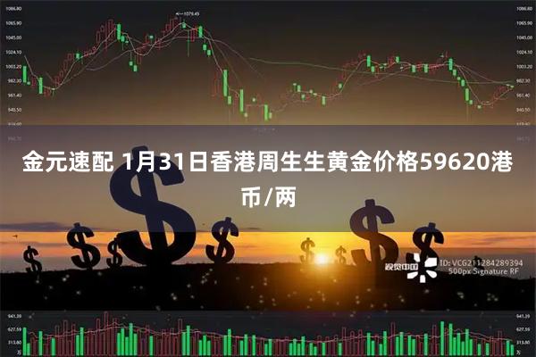 金元速配 1月31日香港周生生黄金价格59620港币/两