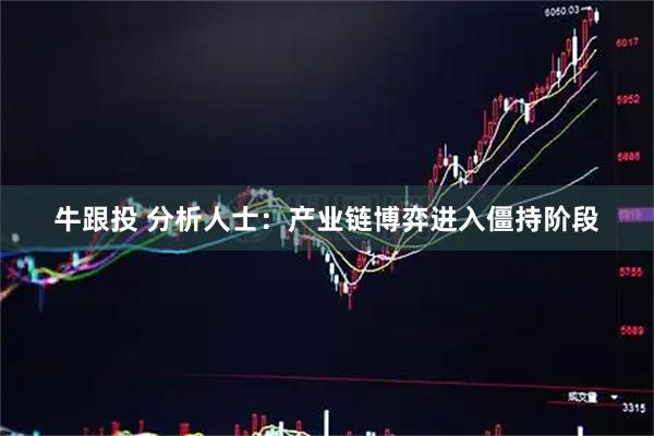 牛跟投 分析人士：产业链博弈进入僵持阶段