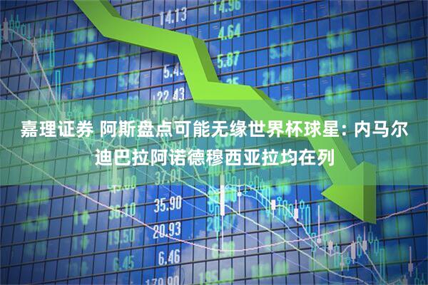 嘉理证券 阿斯盘点可能无缘世界杯球星: 内马尔迪巴拉阿诺德穆西亚拉均在列